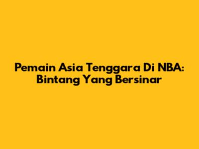 Pemain Asia Tenggara Di NBA: Bintang Yang Bersinar
