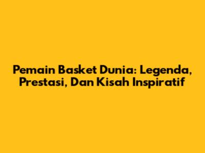 Pemain Basket Dunia: Legenda, Prestasi, Dan Kisah Inspiratif