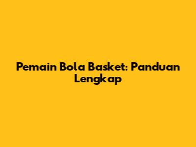 Pemain Bola Basket: Panduan Lengkap