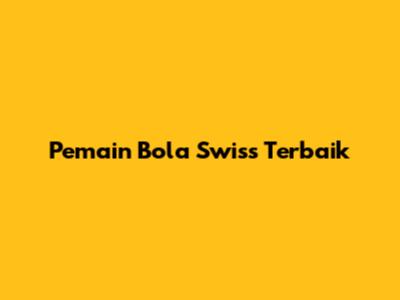 Pemain Bola Swiss Terbaik
