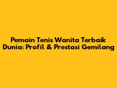Pemain Tenis Wanita Terbaik Dunia: Profil & Prestasi Gemilang