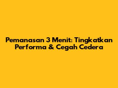 Pemanasan 3 Menit: Tingkatkan Performa & Cegah Cedera