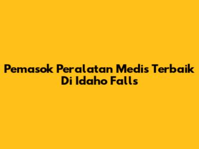 Pemasok Peralatan Medis Terbaik Di Idaho Falls