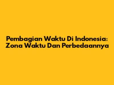 Pembagian Waktu Di Indonesia: Zona Waktu Dan Perbedaannya