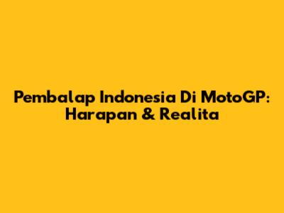 Pembalap Indonesia Di MotoGP: Harapan & Realita