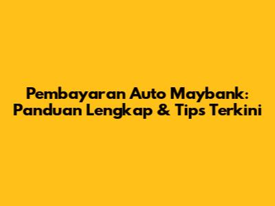 Pembayaran Auto Maybank: Panduan Lengkap & Tips Terkini