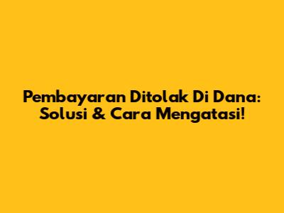 Pembayaran Ditolak Di Dana: Solusi & Cara Mengatasi!