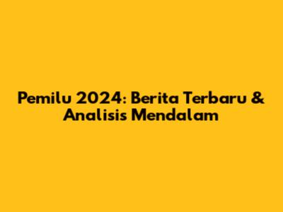 Pemilu 2024: Berita Terbaru & Analisis Mendalam