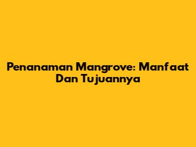 Penanaman Mangrove: Manfaat Dan Tujuannya