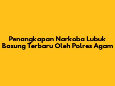Penangkapan Narkoba Lubuk Basung Terbaru Oleh Polres Agam