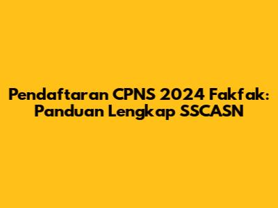Pendaftaran CPNS 2024 Fakfak: Panduan Lengkap SSCASN
