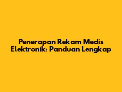 Penerapan Rekam Medis Elektronik: Panduan Lengkap