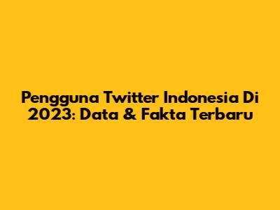Pengguna Twitter Indonesia Di 2023: Data & Fakta Terbaru