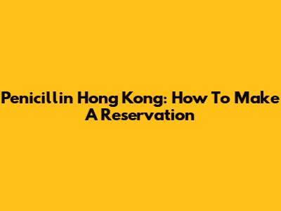 Penicillin Hong Kong: How To Make A Reservation