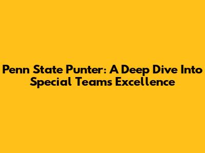Penn State Punter: A Deep Dive Into Special Teams Excellence