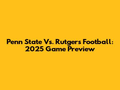 Penn State Vs. Rutgers Football: 2025 Game Preview