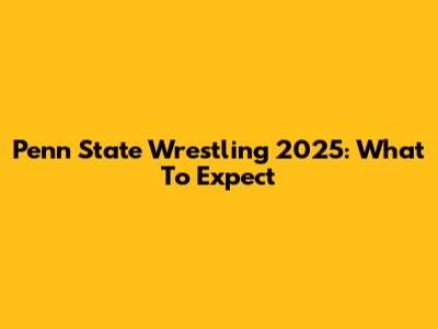 Penn State Wrestling 2025: What To Expect