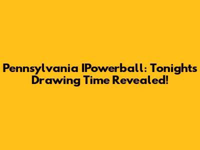 Pennsylvania IPowerball: Tonight's Drawing Time Revealed!