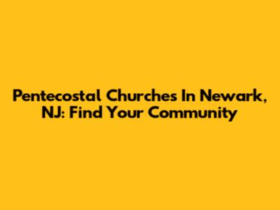 Pentecostal Churches In Newark, NJ: Find Your Community