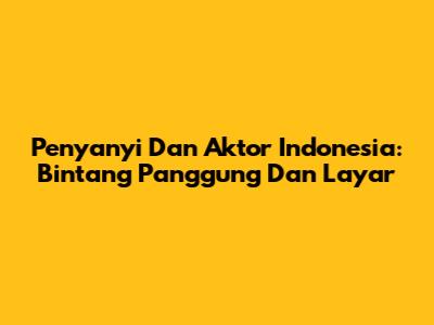 Penyanyi Dan Aktor Indonesia: Bintang Panggung Dan Layar