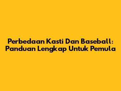 Perbedaan Kasti Dan Baseball: Panduan Lengkap Untuk Pemula