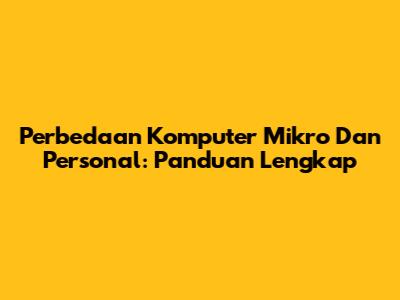 Perbedaan Komputer Mikro Dan Personal: Panduan Lengkap
