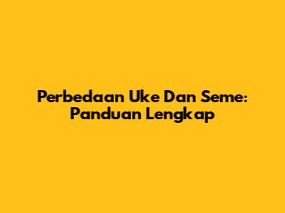 Perbedaan Uke Dan Seme: Panduan Lengkap
