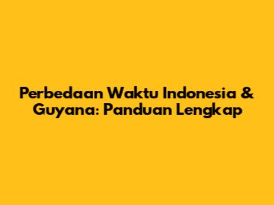 Perbedaan Waktu Indonesia & Guyana: Panduan Lengkap
