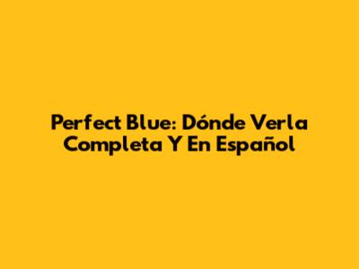 Perfect Blue: Dónde Verla Completa Y En Español