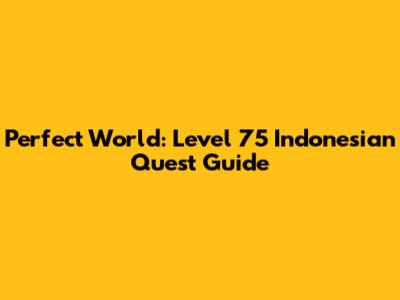 Perfect World: Level 75 Indonesian Quest Guide