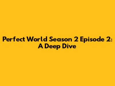 Perfect World Season 2 Episode 2: A Deep Dive