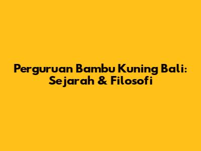 Perguruan Bambu Kuning Bali: Sejarah & Filosofi