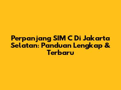 Perpanjang SIM C Di Jakarta Selatan: Panduan Lengkap & Terbaru