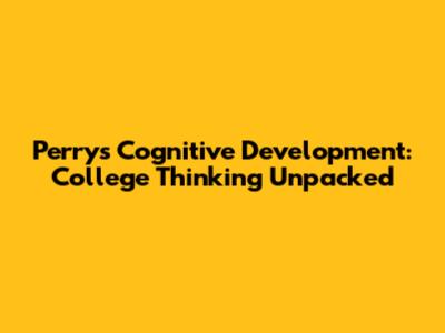 Perry's Cognitive Development: College Thinking Unpacked