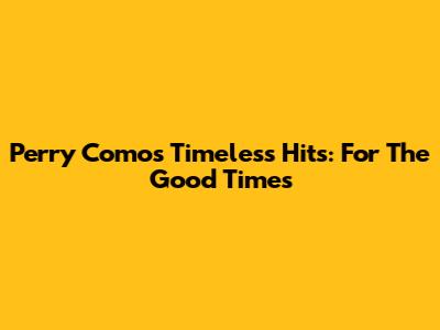 Perry Como's Timeless Hits: 'For The Good Times'