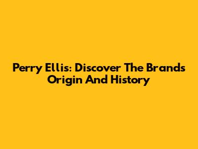 Perry Ellis: Discover The Brand's Origin And History