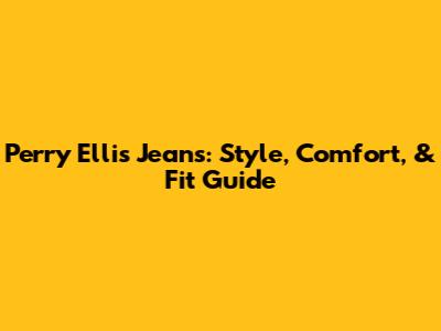 Perry Ellis Jeans: Style, Comfort, & Fit Guide