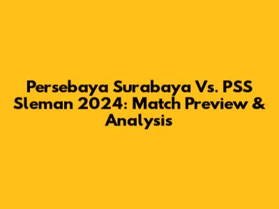 Persebaya Surabaya Vs. PSS Sleman 2024: Match Preview & Analysis