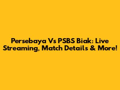 Persebaya Vs PSBS Biak: Live Streaming, Match Details & More!
