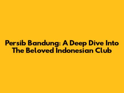 Persib Bandung: A Deep Dive Into The Beloved Indonesian Club