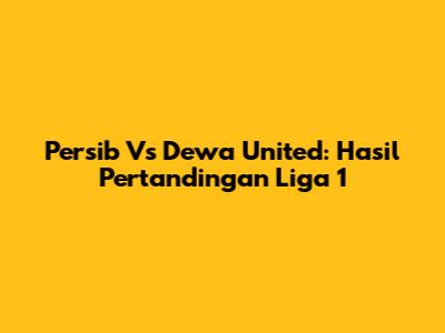 Persib Vs Dewa United: Hasil Pertandingan Liga 1