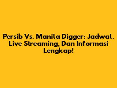 Persib Vs. Manila Digger: Jadwal, Live Streaming, Dan Informasi Lengkap!