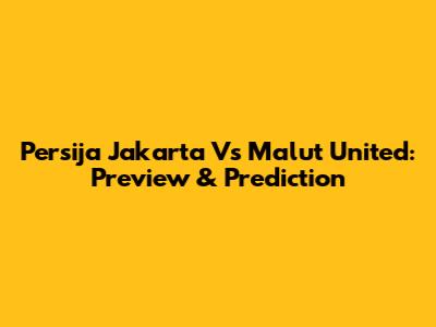 Persija Jakarta Vs Malut United: Preview & Prediction