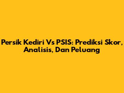 Persik Kediri Vs PSIS: Prediksi Skor, Analisis, Dan Peluang
