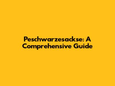 Peschwarzesackse: A Comprehensive Guide