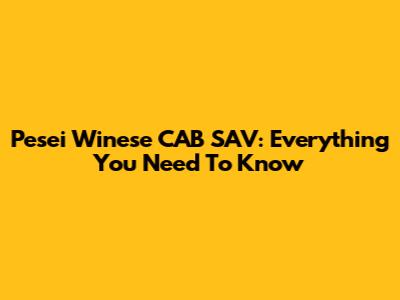 Pesei Winese CAB SAV: Everything You Need To Know