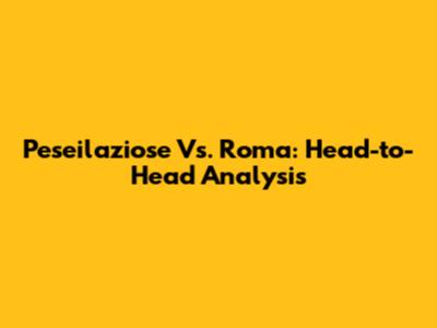 Peseilaziose Vs. Roma: Head-to-Head Analysis