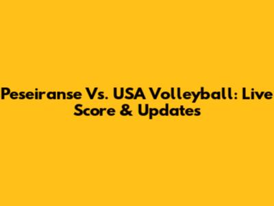 Peseiranse Vs. USA Volleyball: Live Score & Updates