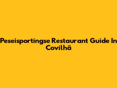 Peseisportingse Restaurant Guide In Covilhã