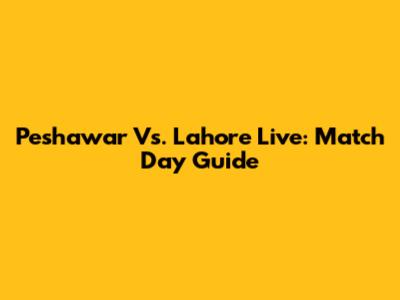 Peshawar Vs. Lahore Live: Match Day Guide